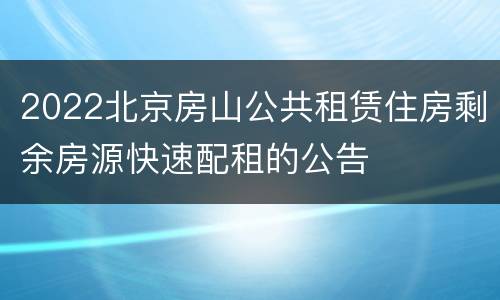 2022北京房山公共租赁住房剩余房源快速配租的公告