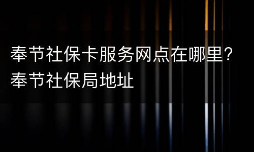奉节社保卡服务网点在哪里? 奉节社保局地址