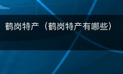 鹤岗特产（鹤岗特产有哪些）