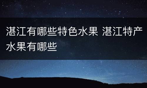 湛江有哪些特色水果 湛江特产水果有哪些