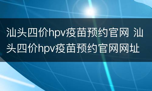汕头四价hpv疫苗预约官网 汕头四价hpv疫苗预约官网网址