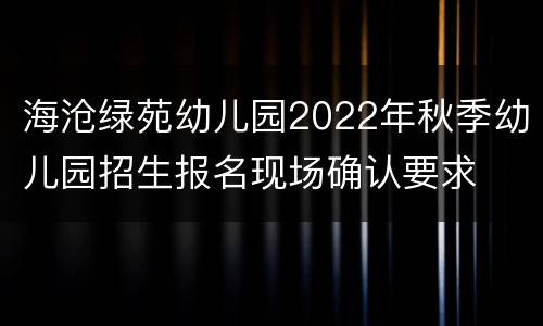 海沧绿苑幼儿园2022年秋季幼儿园招生报名现场确认要求
