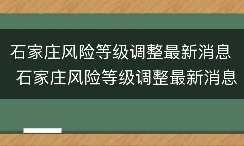 石家庄风险等级调整最新消息 石家庄风险等级调整最新消息查询