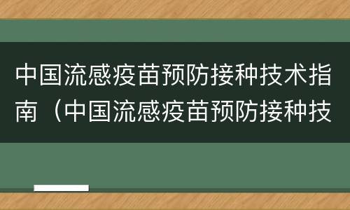 中国流感疫苗预防接种技术指南（中国流感疫苗预防接种技术指南(2021-2022）