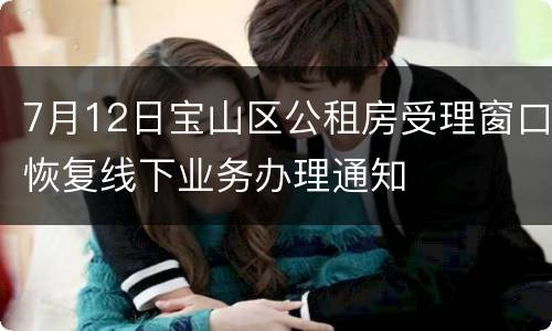 7月12日宝山区公租房受理窗口恢复线下业务办理通知
