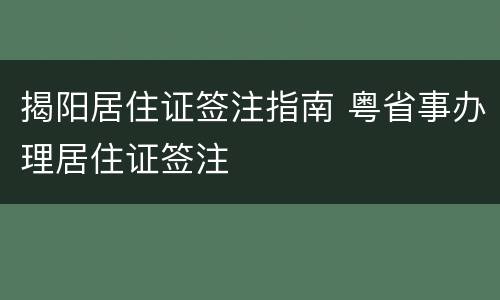 揭阳居住证签注指南 粤省事办理居住证签注
