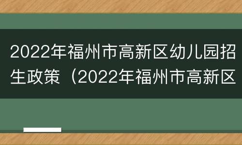 2022年福州市高新区幼儿园招生政策（2022年福州市高新区幼儿园招生政策解读）