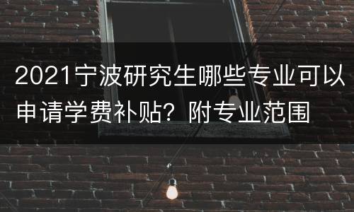 2021宁波研究生哪些专业可以申请学费补贴？附专业范围