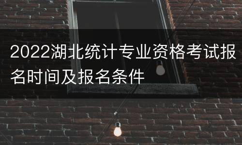2022湖北统计专业资格考试报名时间及报名条件