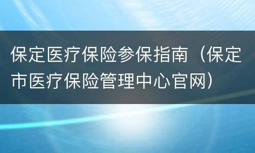 保定医疗保险参保指南（保定市医疗保险管理中心官网）