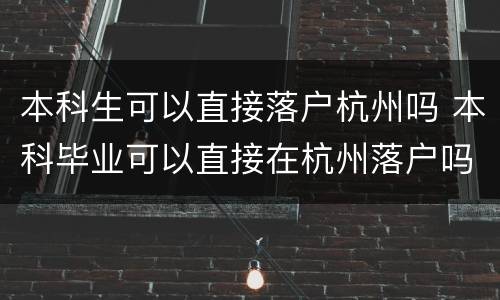本科生可以直接落户杭州吗 本科毕业可以直接在杭州落户吗