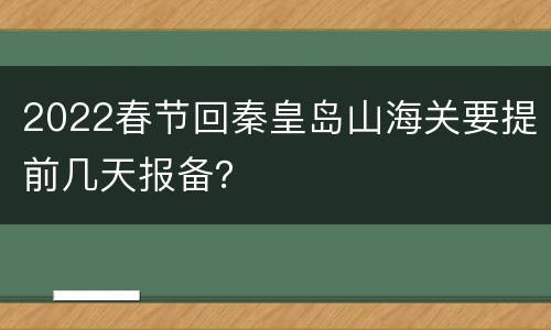 2022春节回秦皇岛山海关要提前几天报备？