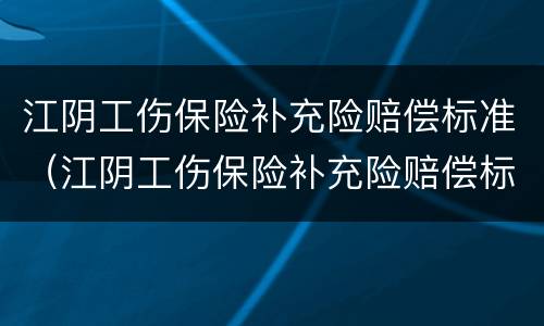 江阴工伤保险补充险赔偿标准（江阴工伤保险补充险赔偿标准最新）