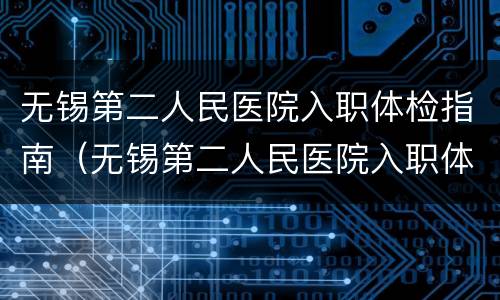 无锡第二人民医院入职体检指南（无锡第二人民医院入职体检指南最新）
