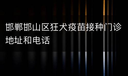 邯郸邯山区狂犬疫苗接种门诊地址和电话