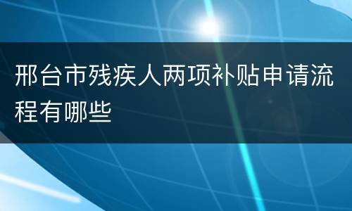 邢台市残疾人两项补贴申请流程有哪些