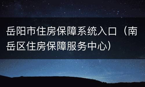 岳阳市住房保障系统入口（南岳区住房保障服务中心）