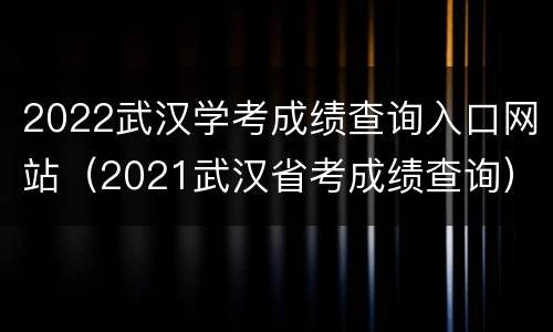 2022武汉学考成绩查询入口网站（2021武汉省考成绩查询）