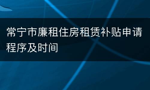 常宁市廉租住房租赁补贴申请程序及时间