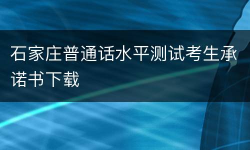 石家庄普通话水平测试考生承诺书下载