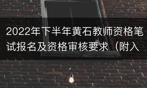 2022年下半年黄石教师资格笔试报名及资格审核要求（附入口）