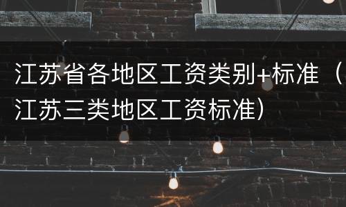 江苏省各地区工资类别+标准（江苏三类地区工资标准）