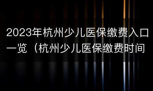 2023年杭州少儿医保缴费入口一览（杭州少儿医保缴费时间2020）