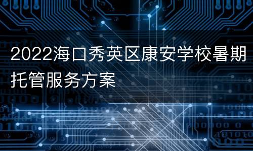 2022海口秀英区康安学校暑期托管服务方案