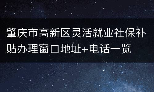 肇庆市高新区灵活就业社保补贴办理窗口地址+电话一览