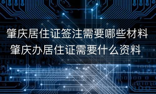 肇庆居住证签注需要哪些材料 肇庆办居住证需要什么资料