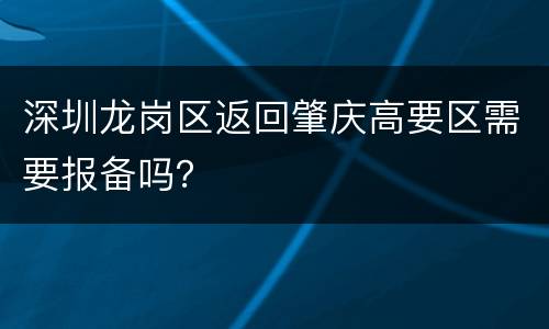 深圳龙岗区返回肇庆高要区需要报备吗？