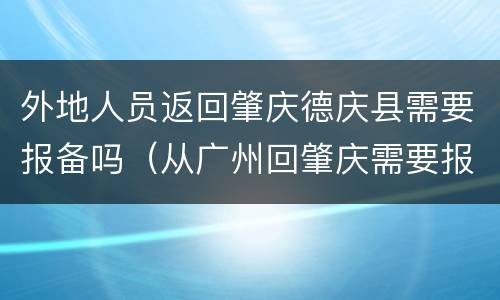 外地人员返回肇庆德庆县需要报备吗（从广州回肇庆需要报备吗）