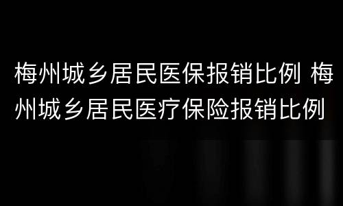 梅州城乡居民医保报销比例 梅州城乡居民医疗保险报销比例