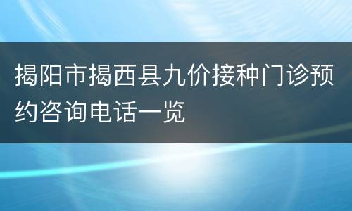 揭阳市揭西县九价接种门诊预约咨询电话一览