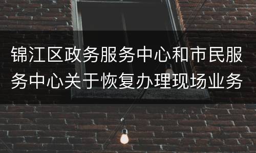 锦江区政务服务中心和市民服务中心关于恢复办理现场业务的公告
