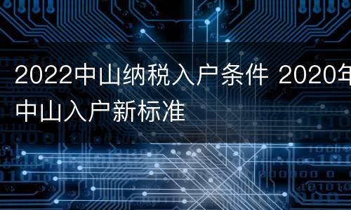 2022中山纳税入户条件 2020年中山入户新标准