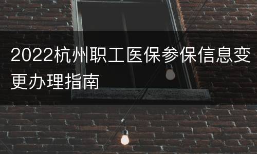 2022杭州职工医保参保信息变更办理指南