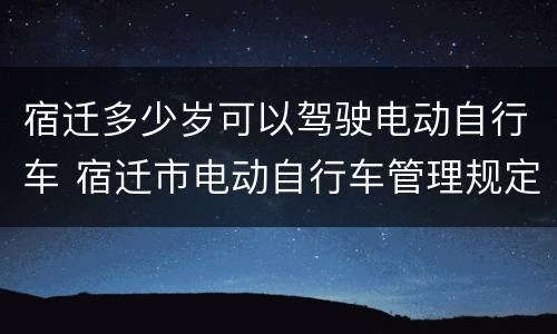宿迁多少岁可以驾驶电动自行车 宿迁市电动自行车管理规定