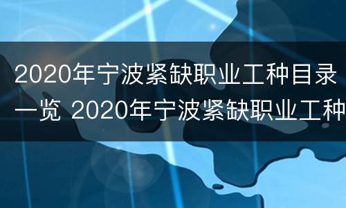 2020年宁波紧缺职业工种目录一览 2020年宁波紧缺职业工种目录一览图