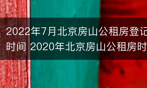 2022年7月北京房山公租房登记时间 2020年北京房山公租房时间