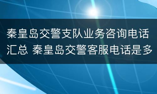 秦皇岛交警支队业务咨询电话汇总 秦皇岛交警客服电话是多少