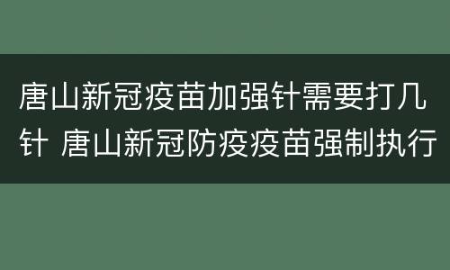 唐山新冠疫苗加强针需要打几针 唐山新冠防疫疫苗强制执行打