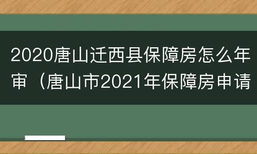 2020唐山迁西县保障房怎么年审（唐山市2021年保障房申请时间）