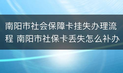 南阳市社会保障卡挂失办理流程 南阳市社保卡丢失怎么补办