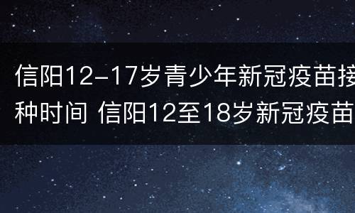 信阳12-17岁青少年新冠疫苗接种时间 信阳12至18岁新冠疫苗