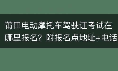 莆田电动摩托车驾驶证考试在哪里报名？附报名点地址+电话