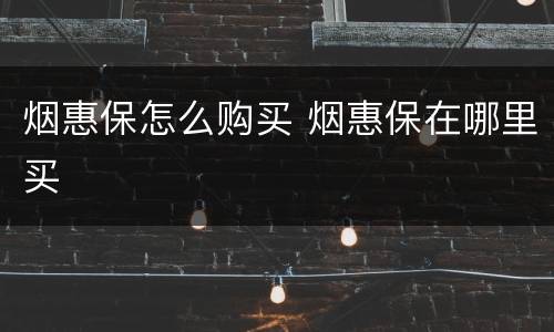烟惠保怎么购买 烟惠保在哪里买