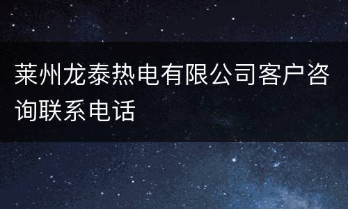 莱州龙泰热电有限公司客户咨询联系电话