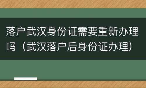落户武汉身份证需要重新办理吗（武汉落户后身份证办理）