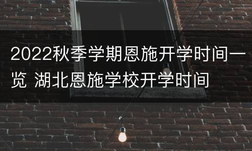 2022秋季学期恩施开学时间一览 湖北恩施学校开学时间